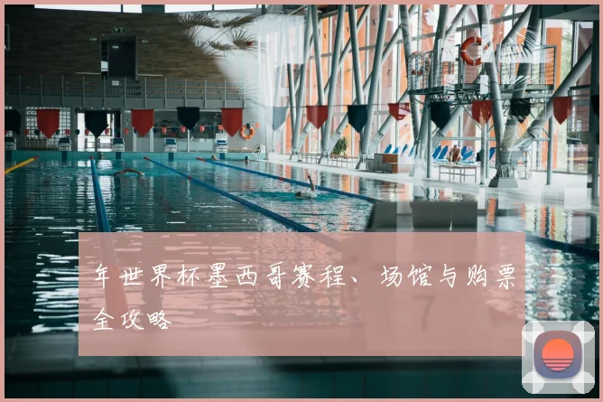 年世界杯墨西哥赛程、场馆与购票全攻略