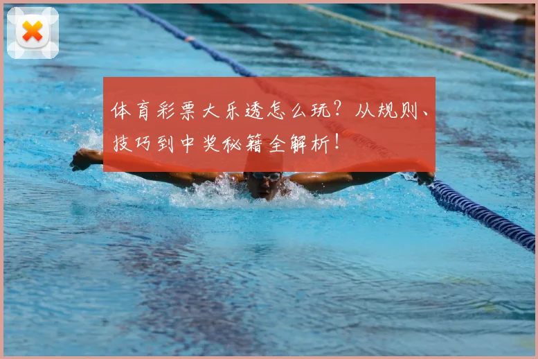 体育彩票大乐透怎么玩?从规则、技巧到中奖秘籍全解析!