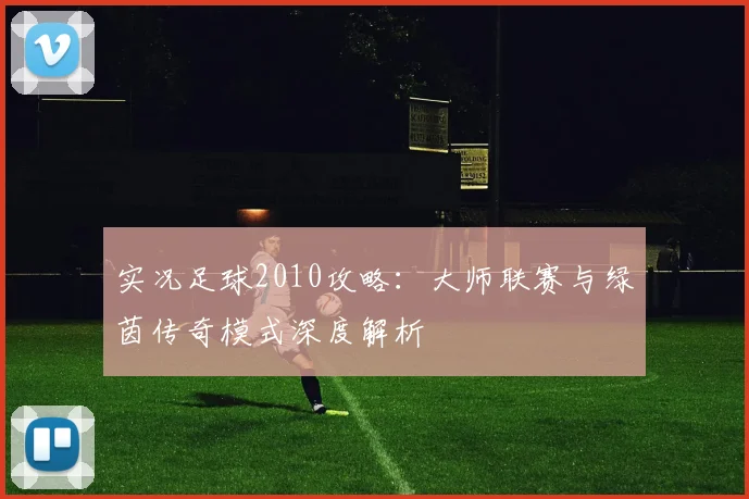 实况足球2010攻略:大师联赛与绿茵传奇模式深度解析