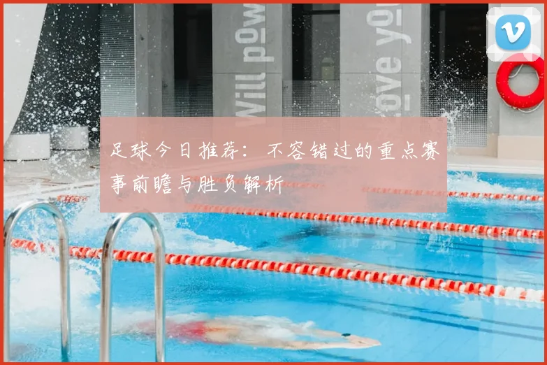 足球今日推荐:不容错过的重点赛事前瞻与胜负解析