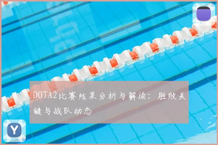 DOTA2比赛结果分析与解读：胜败关键与战队动态