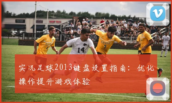 实况足球2013键盘设置指南：优化操作提升游戏体验