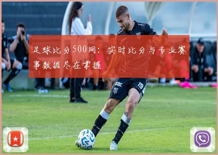足球比分500网:实时比分与专业赛事数据尽在掌握