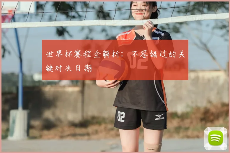 世界杯赛程全解析：不容错过的关键对决日期