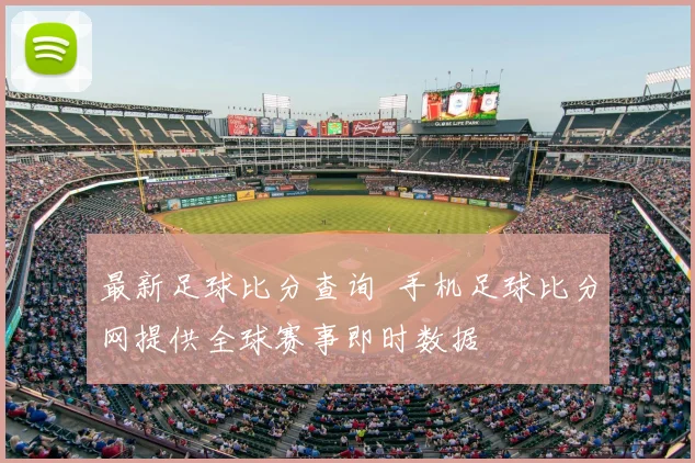 最新足球比分查询 手机足球比分网提供全球赛事即时数据