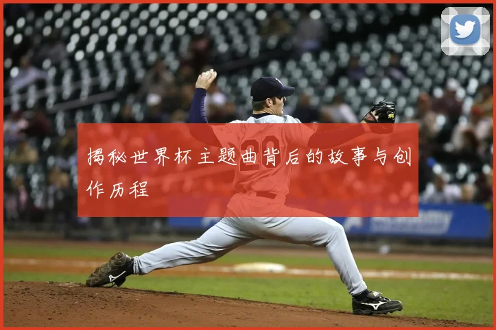 揭秘世界杯主题曲背后的故事与创作历程