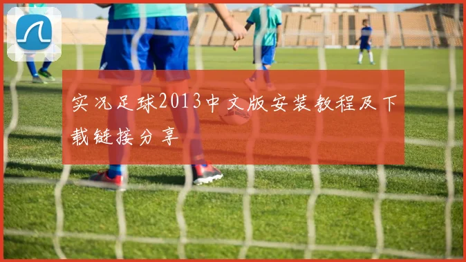 实况足球2013中文版安装教程及下载链接分享