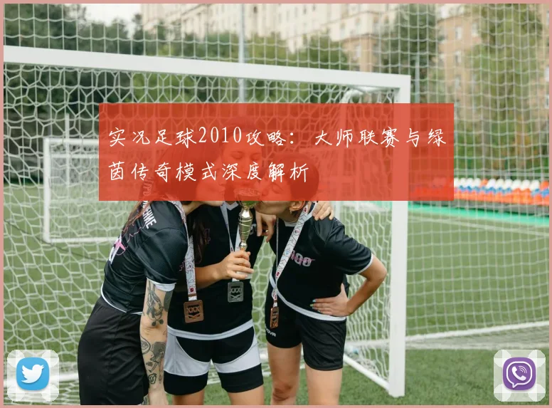 实况足球2010攻略：大师联赛与绿茵传奇模式深度解析