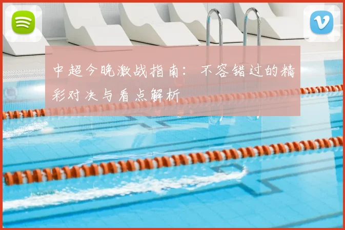 中超今晚激战指南：不容错过的精彩对决与看点解析