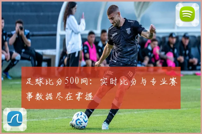 足球比分500网:实时比分与专业赛事数据尽在掌握