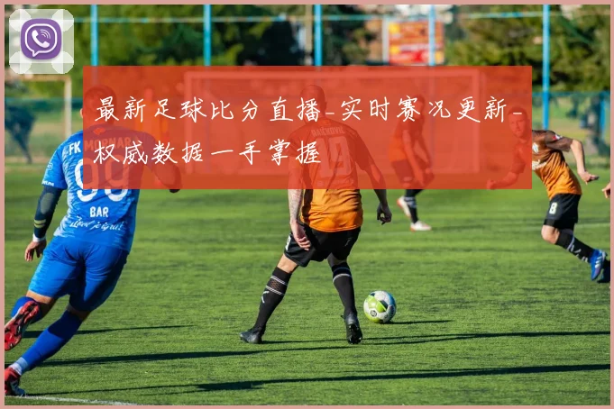 最新足球比分直播_实时赛况更新_权威数据一手掌握