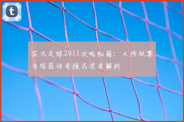 实况足球2011攻略秘籍：大师联赛与绿茵传奇模式深度解析