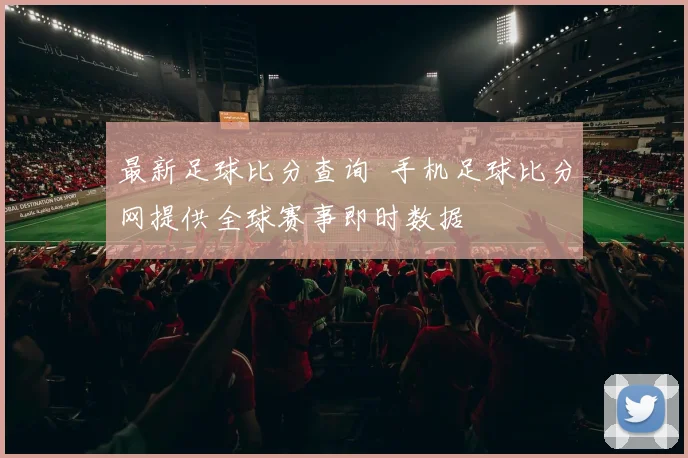 最新足球比分查询 手机足球比分网提供全球赛事即时数据